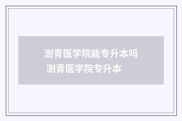 澍青医学院能专升本吗 澍青医学院专升本