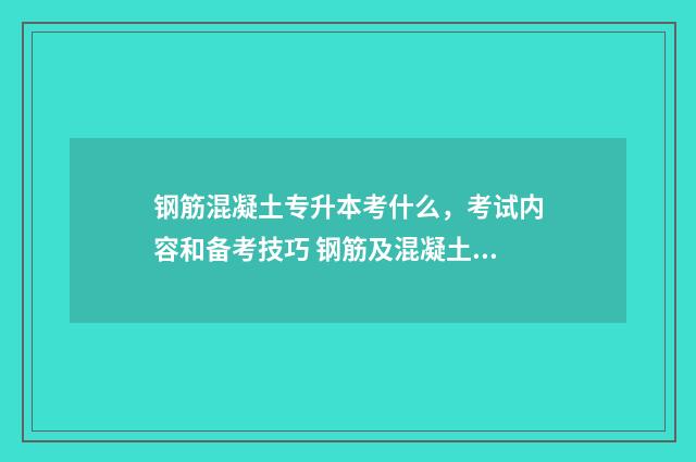 钢筋混凝土专升本考什么，考试内容和备考技巧 钢筋及混凝土工程
