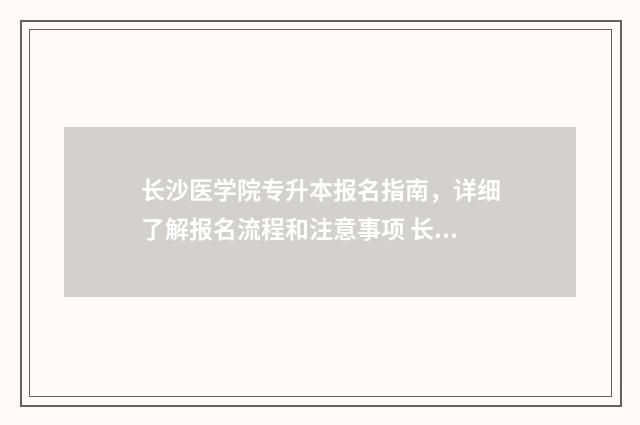 长沙医学院专升本报名指南，详细了解报名流程和注意事项 长沙医学院专升本分数线