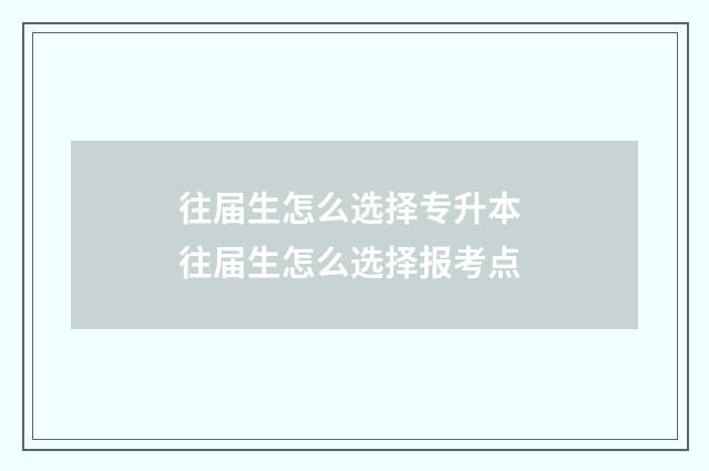 往届生怎么选择专升本 往届生怎么选择报考点