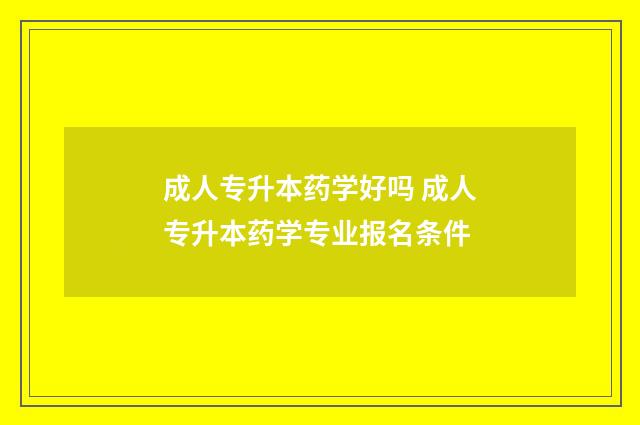 成人专升本药学好吗 成人专升本药学专业报名条件