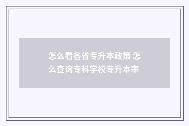 怎么看各省专升本政策 怎么查询专科学校专升本率