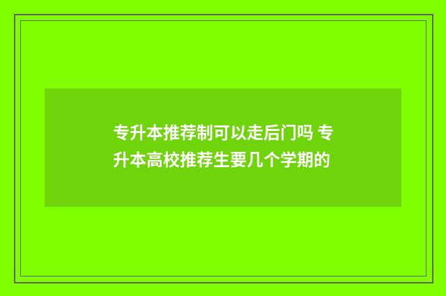 专升本推荐制可以走后门吗 专升本高校推荐生要几个学期的