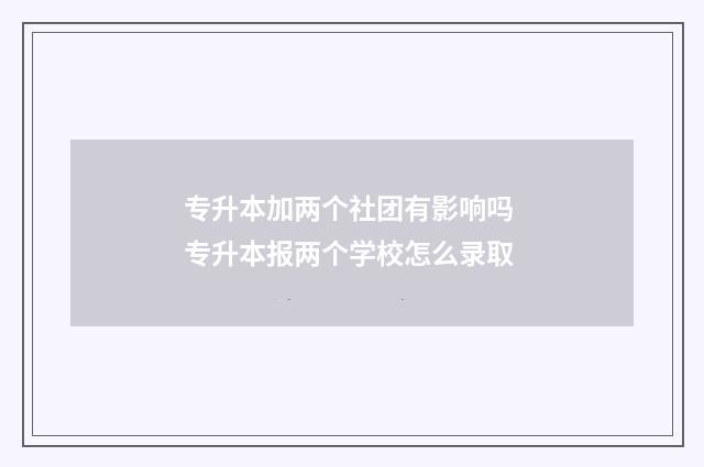 专升本加两个社团有影响吗 专升本报两个学校怎么录取