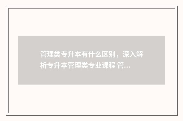 管理类专升本有什么区别，深入解析专升本管理类专业课程 管理类专升本有哪些大学