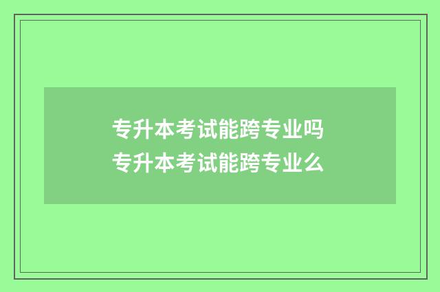 专升本考试能跨专业吗 专升本考试能跨专业么