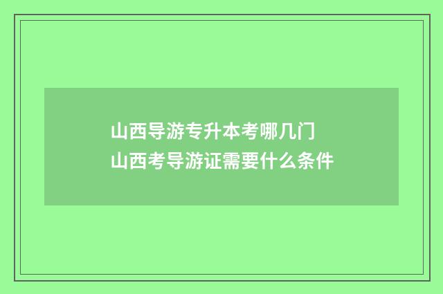 山西导游专升本考哪几门 山西考导游证需要什么条件