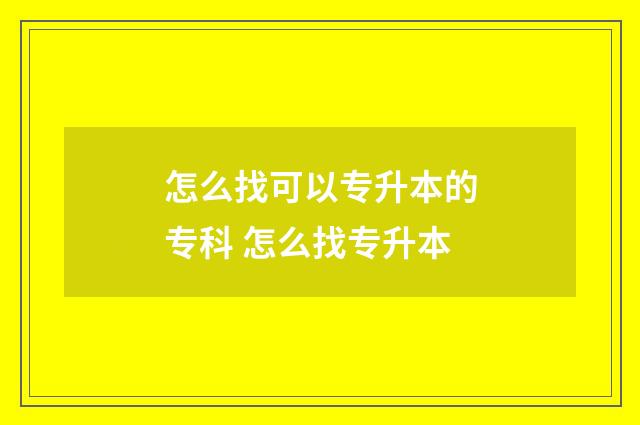 怎么找可以专升本的专科 怎么找专升本