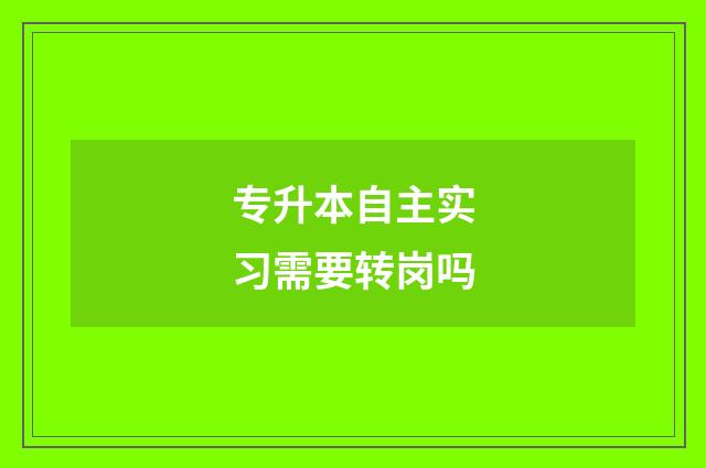 专升本自主实习需要转岗吗