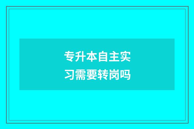 专升本自主实习需要转岗吗