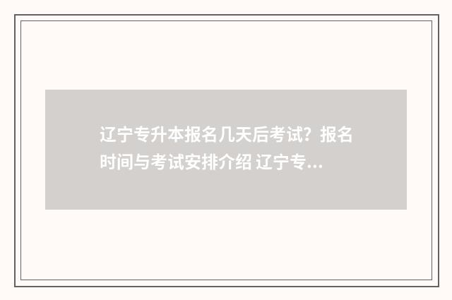 辽宁专升本报名几天后考试？报名时间与考试安排介绍 辽宁专升本报名费多少钱