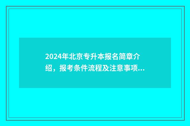 2024年北京专升本报名简章介绍，报考条件流程及注意事项全解析 2024年北京专升本政策