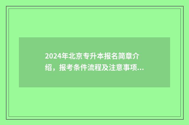 2024年北京专升本报名简章介绍，报考条件流程及注意事项全解析 2024年北京专升本政策