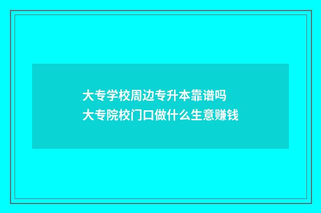 大专学校周边专升本靠谱吗 大专院校门口做什么生意赚钱