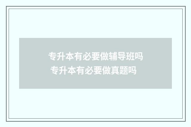 专升本有必要做辅导班吗 专升本有必要做真题吗