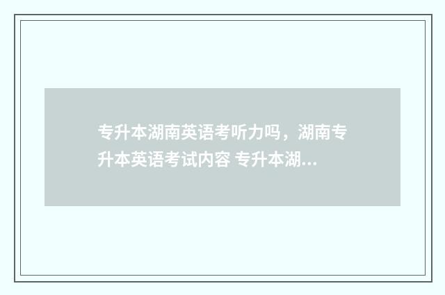 专升本湖南英语考听力吗，湖南专升本英语考试内容 专升本湖南英语总分多少