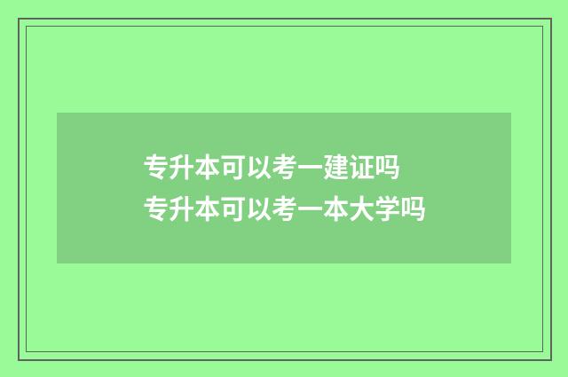 专升本可以考一建证吗 专升本可以考一本大学吗