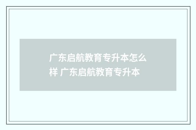 广东启航教育专升本怎么样 广东启航教育专升本