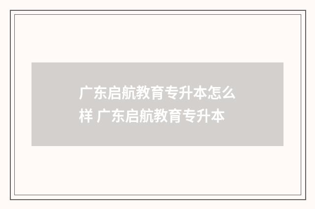 广东启航教育专升本怎么样 广东启航教育专升本