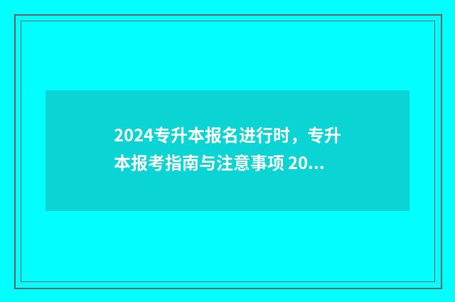 2024专升本报名进行时，专升本报考指南与注意事项 2024专升本报名时间是多少