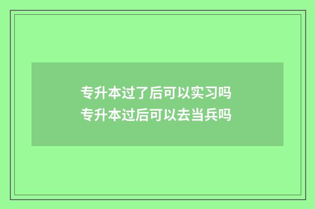 专升本过了后可以实习吗 专升本过后可以去当兵吗