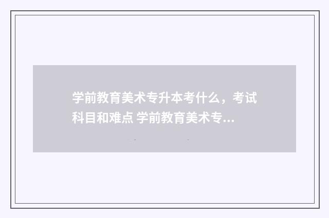 学前教育美术专升本考什么，考试科目和难点 学前教育美术专业特点