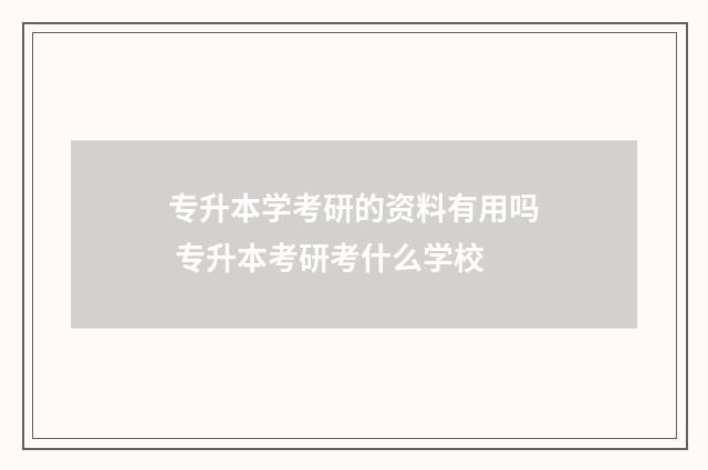 专升本学考研的资料有用吗 专升本考研考什么学校