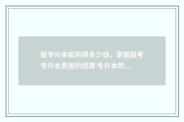 报专升本机构得多少钱，掌握报考专升本费用的规律 专升本的机构合法吗