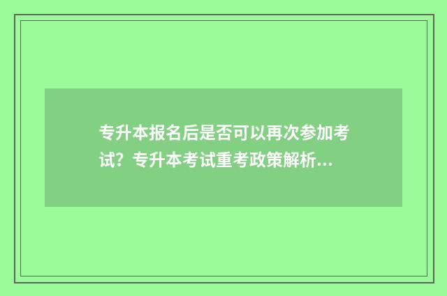 专升本报名后是否可以再次参加考试？专升本考试重考政策解析 专升本报名是在学校报还是网上