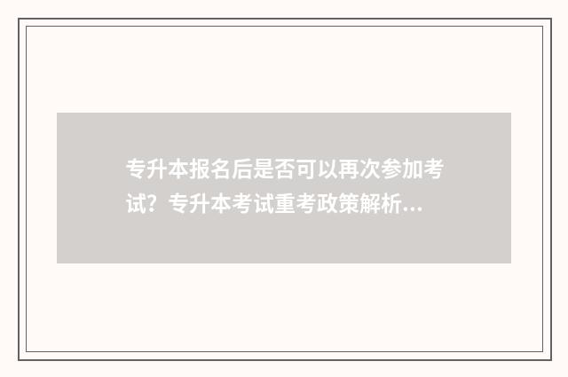 专升本报名后是否可以再次参加考试？专升本考试重考政策解析 专升本报名是在学校报还是网上