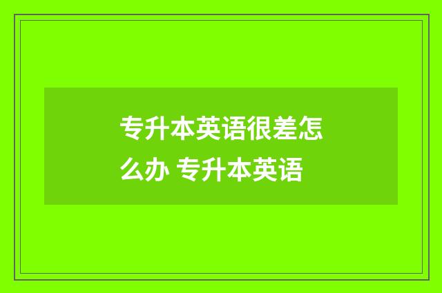 专升本英语很差怎么办 专升本英语