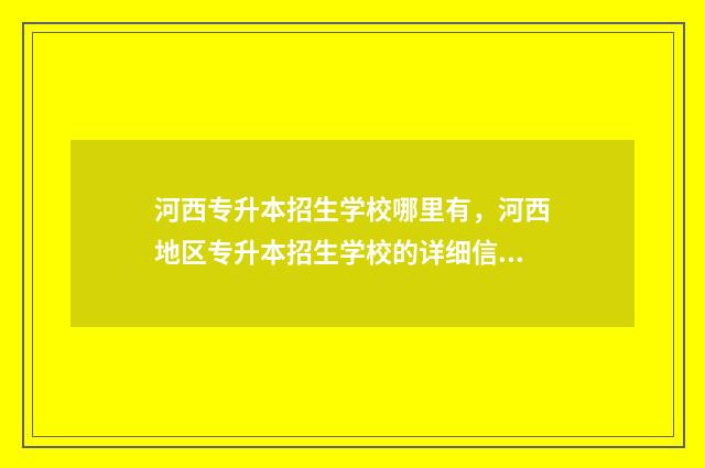河西专升本招生学校哪里有，河西地区专升本招生学校的详细信息 河西专升本招生办电话