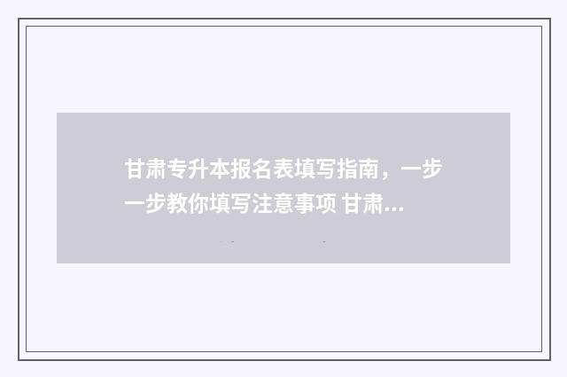 甘肃专升本报名表填写指南，一步一步教你填写注意事项 甘肃专升本报名费多少钱