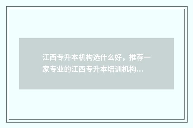 江西专升本机构选什么好，推荐一家专业的江西专升本培训机构 江西专升本机构铭升