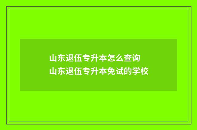 山东退伍专升本怎么查询 山东退伍专升本免试的学校