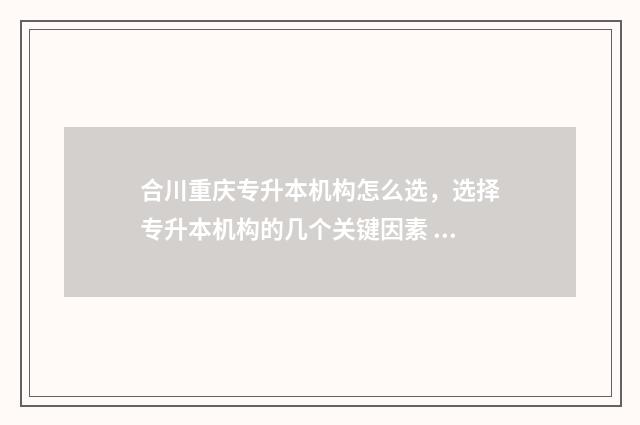合川重庆专升本机构怎么选，选择专升本机构的几个关键因素 重庆专升本科