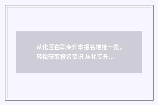 从化区在职专升本报名地址一览，轻松获取报名资讯 从化专升本