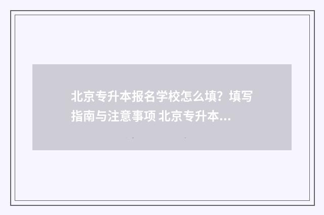 北京专升本报名学校怎么填？填写指南与注意事项 北京专升本报名入口官网2024报名时间