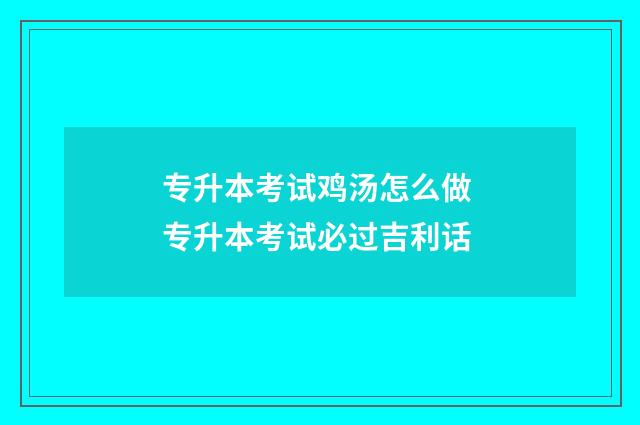 专升本考试鸡汤怎么做 专升本考试必过吉利话