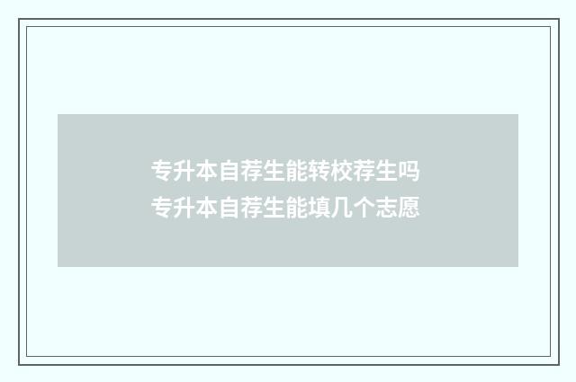 专升本自荐生能转校荐生吗 专升本自荐生能填几个志愿