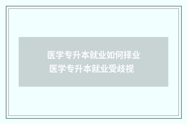 医学专升本就业如何择业 医学专升本就业受歧视