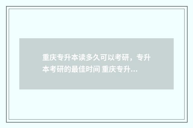 重庆专升本读多久可以考研，专升本考研的最佳时间 重庆专升本读多久毕业