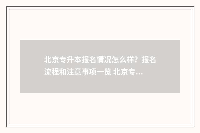 北京专升本报名情况怎么样？报名流程和注意事项一览 北京专升本报名官网
