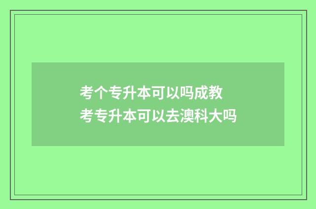 考个专升本可以吗成教 考专升本可以去澳科大吗