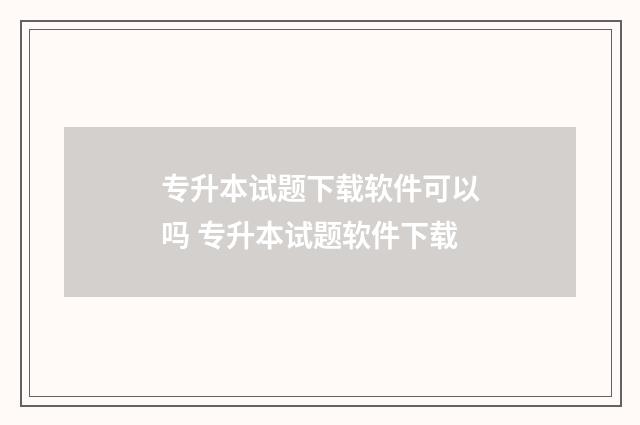 专升本试题下载软件可以吗 专升本试题软件下载
