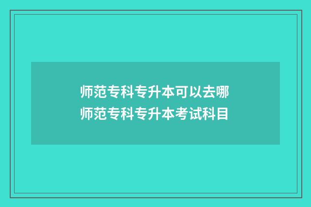 师范专科专升本可以去哪 师范专科专升本考试科目
