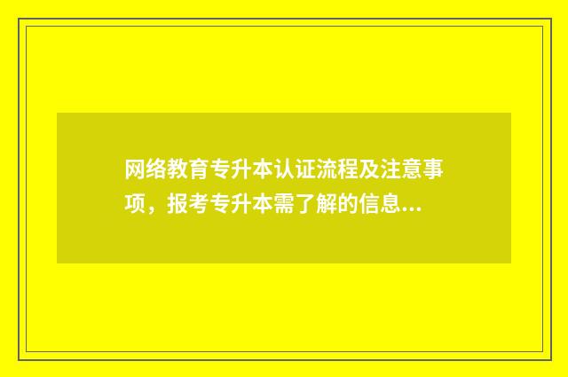 网络教育专升本认证流程及注意事项，报考专升本需了解的信息 网络教育专升本很尴尬