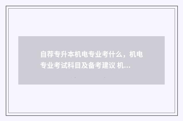 自荐专升本机电专业考什么，机电专业考试科目及备考建议 机电一体化专升本自荐考试
