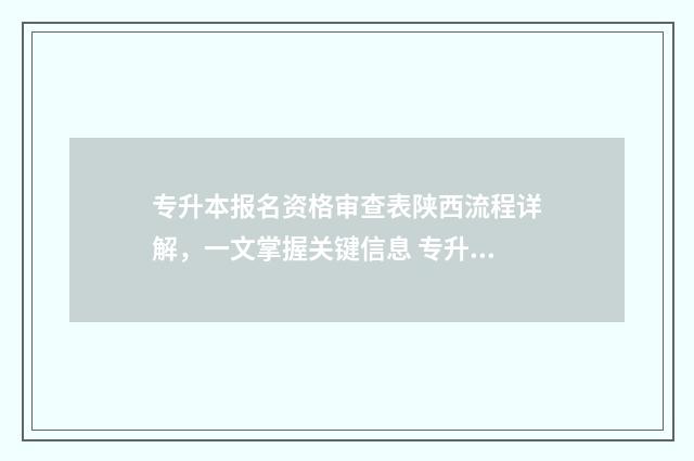 专升本报名资格审查表陕西流程详解，一文掌握关键信息 专升本报名资格审核要多久