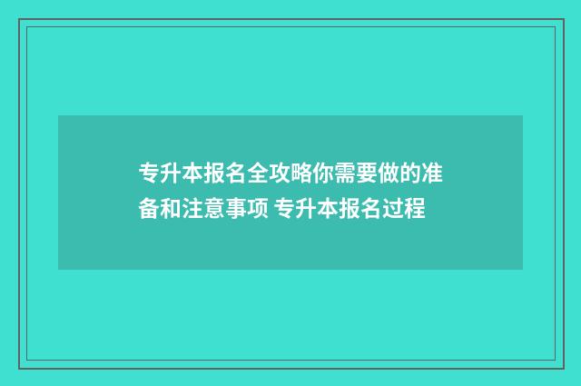 专升本报名全攻略你需要做的准备和注意事项 专升本报名过程
